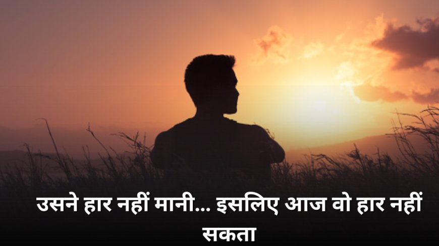 उसने हार नहीं मानी… इसलिए आज वो हार नहीं सकता